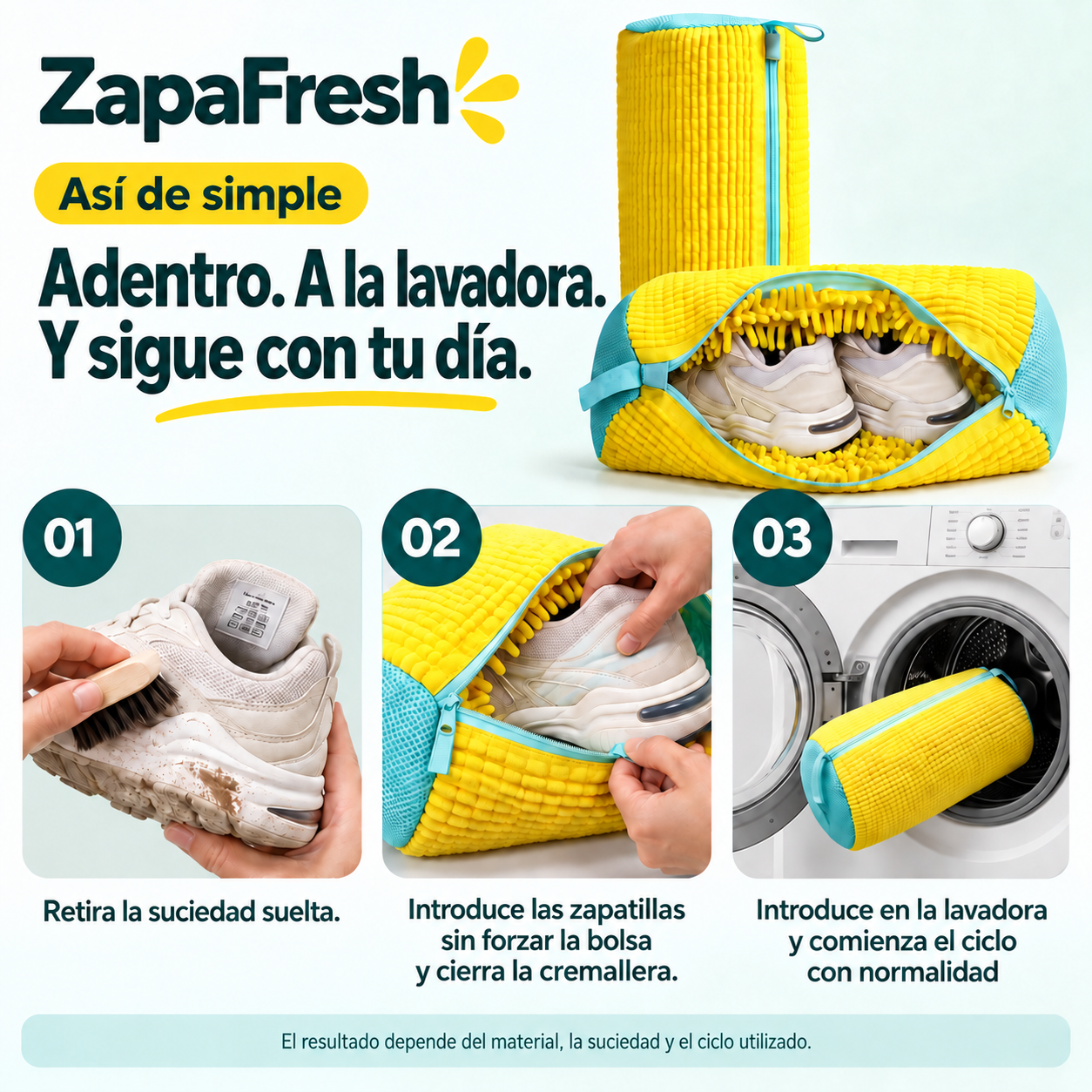 Así de simple. Adentro. A la lavadora. Y sigue con tu día. 01 Retira la suciedad suelta. 02 Introduce las zapatillas sin forzar la bolsa y cierra la cremallera. 03 Introduce en la lavadora y comienza el ciclo con normalidad. El resultado depende del material, la suciedad y el ciclo utilizado.